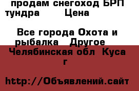 продам снегоход БРП тундра 550 › Цена ­ 450 000 - Все города Охота и рыбалка » Другое   . Челябинская обл.,Куса г.
